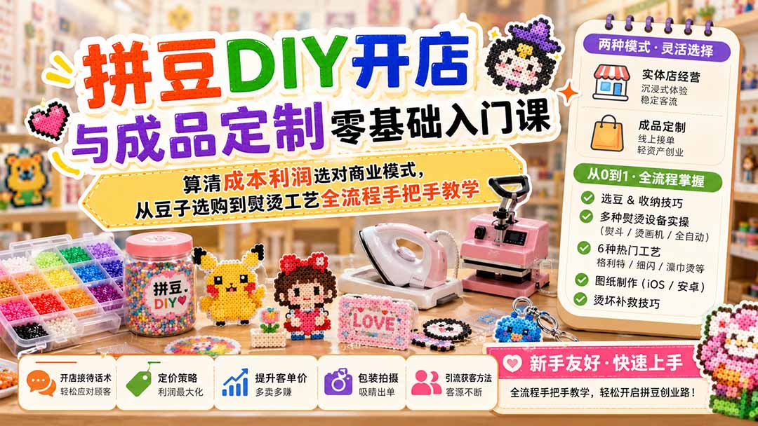 拼豆DIY开店与成品定制零基础入门课；算清成本利润选对商业模式，从豆子选购到熨烫工艺全流程手把手教学-极客网创