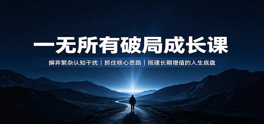 一无所有破局成长课：摒弃繁杂认知干扰，抓住核心思路，搭建长期增值的人生底盘-极客网创