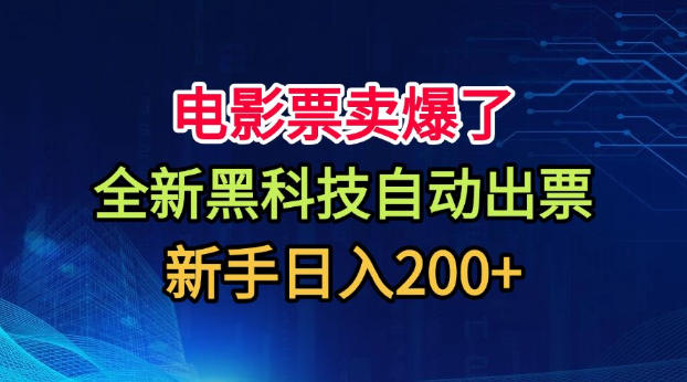 电影票卖爆了,全新黑科技自动出票,附带保姆级教程,新手日入200+【揭秘】-极客网创