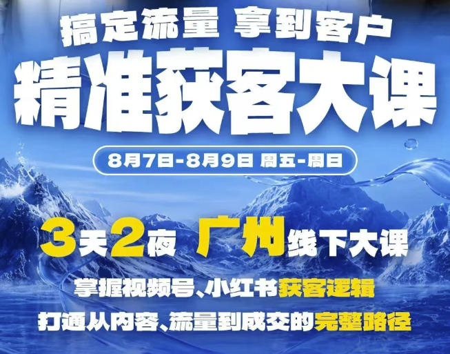 精准获客实战大课,掌握视频号、小红书获客逻辑,打通从内容、流量到成交的完整路径(广州站8.7-9)-极客网创