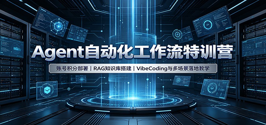 Agent自动化工作流特训营:账号积分部署,RAG知识库搭建,VibeCoding与多场景落地教学-极客网创