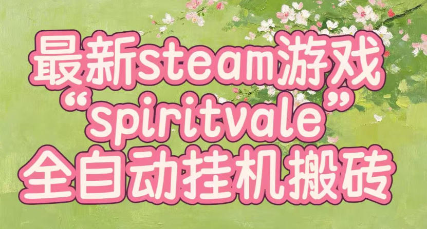 最新steam爆火游戏spiritvale,单窗口日入100+,可矩阵操作,全套保姆级教程【揭秘】-极客网创