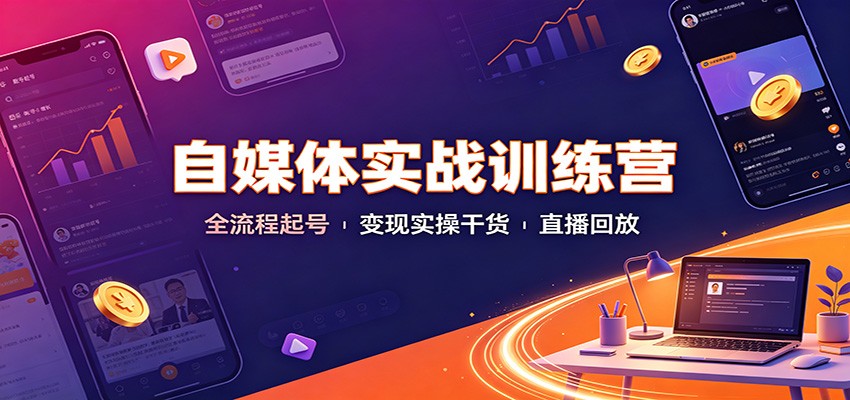 自媒体实战训练营:全流程起号变现实操干货直播回放-极客网创