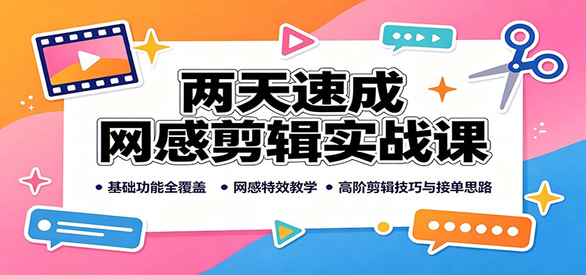 两天速成网感剪辑实战课：基础功能全覆盖，网感特效教学，高阶剪辑技巧与接单思路-极客网创