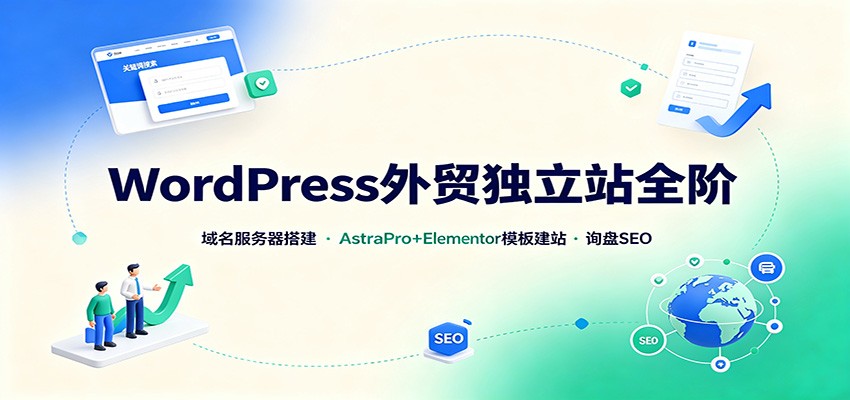 WordPress外贸独立站全阶：域名服务器搭建，AstraPro+Elementor模板建站与询盘询盘SEO-极客网创