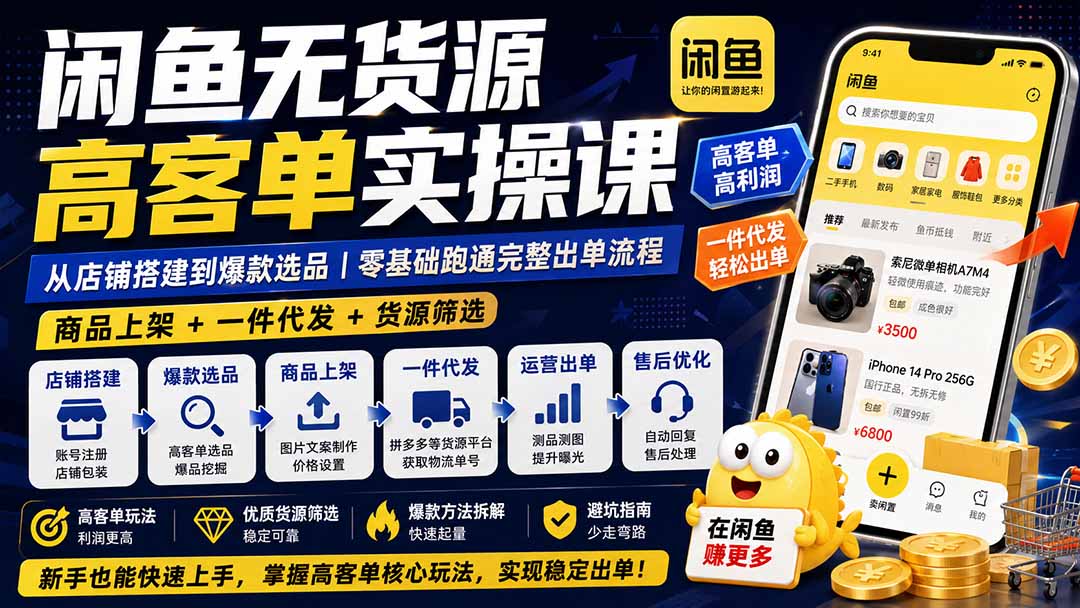 闲鱼无货源高客单实操课:从店铺搭建到爆款选品|商品上架+一件代发+货源筛选,零基础跑通完整出单流程-极客网创