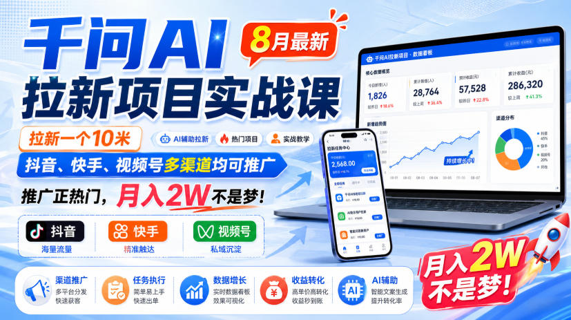 千问AI拉新项目实战课8月最新，拉新一个10米，抖音、快手、视频号多渠道均可推广，推广正热门，月入2W不是梦!-极客网创