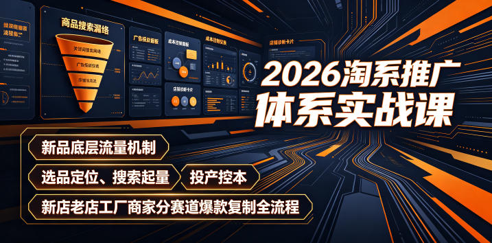 2026淘系推广体系实战课｜新品底层流量机制、选品定位、搜索起量、投产控本、新店老店工厂商家分赛道爆款复制全流程(更新)-极客网创