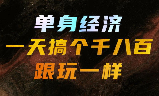 单身经济,拿出执行力一天搞个千八百跟玩一样,普通人随时入局,且长期可做【揭秘】-极客网创
