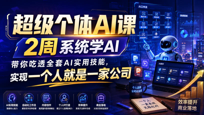超级个体AI课,2周系统学AI,带你吃透全套AI实用技能,实现一个人就是一家公司(更新0818)-极客网创