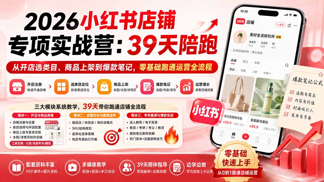 2026小红书店铺专项实战营:39天陪跑从开店选类目、商品上架到爆款笔记,零基础跑通运营全流程-极客网创
