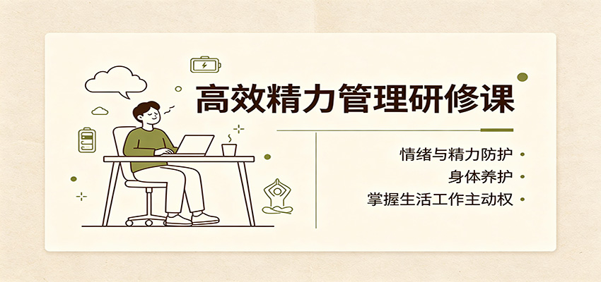 高效精力管理研修课：情绪与精力防护，身体养护，掌握生活工作主动权-极客网创