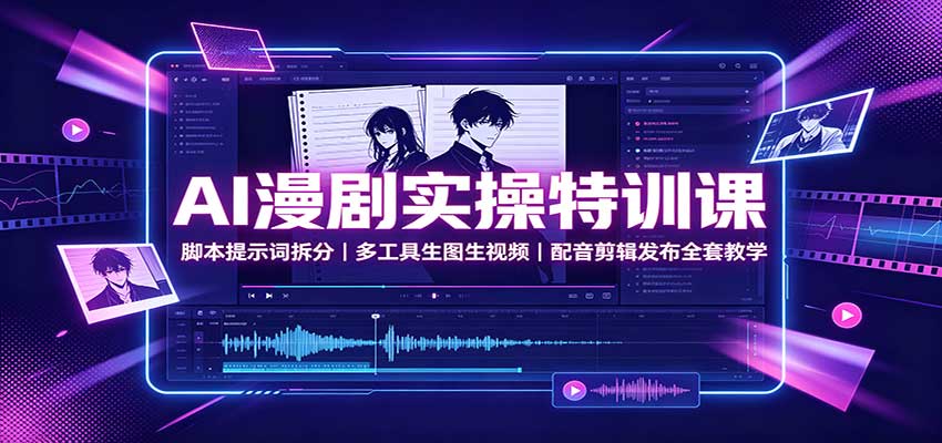 AI漫剧实操特训课:脚本提示词拆分,多工具生图生视频,配音剪辑发布全套教学-极客网创