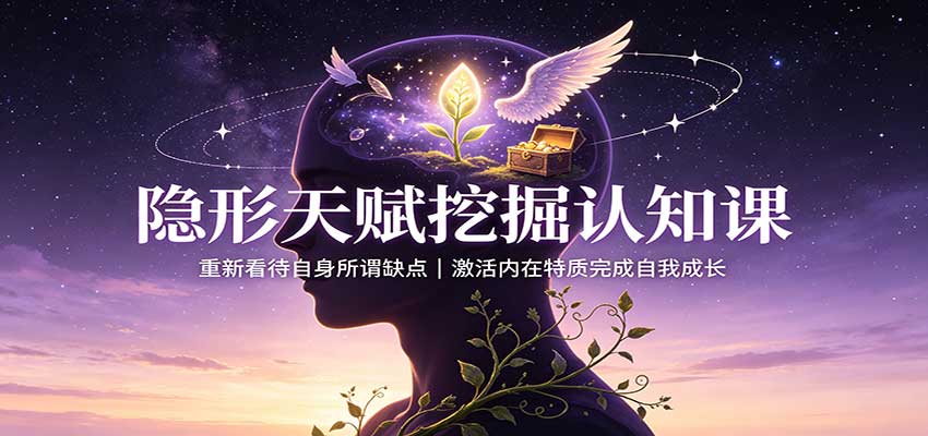 隐形天赋挖掘认知课:重新看待自身所谓缺点,激活内在特质完成自我成长-极客网创
