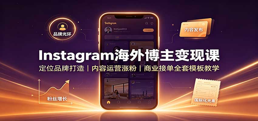 Instagram海外博主变现课：定位品牌打造，内容运营涨粉，商业接单全套模板教学-极客网创