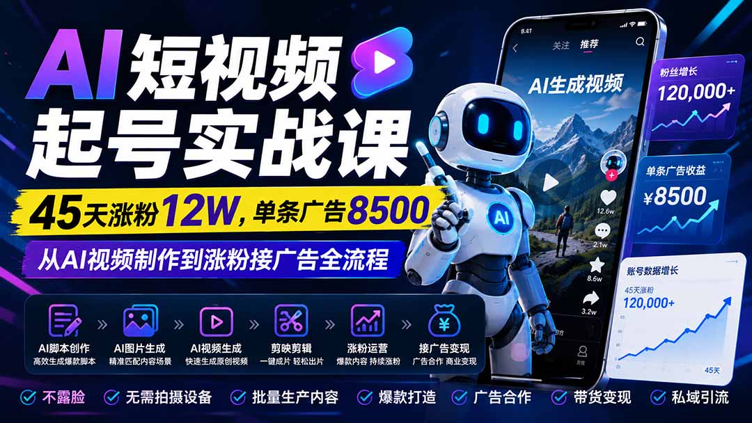 AI短视频起号实战课：45天涨粉12W，单条广告8500，从AI视频制作到涨粉接广告全流程-极客网创