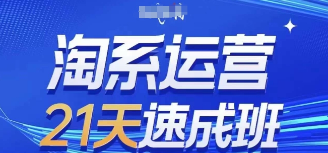 淘系运营21天速成班，0基础轻松搞定淘系运营，不做假把式，快速复制落地(更新26年8月)-极客网创