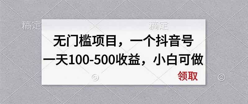 无门槛项目，一个抖音号一天100-500收益，小白可做-极客网创
