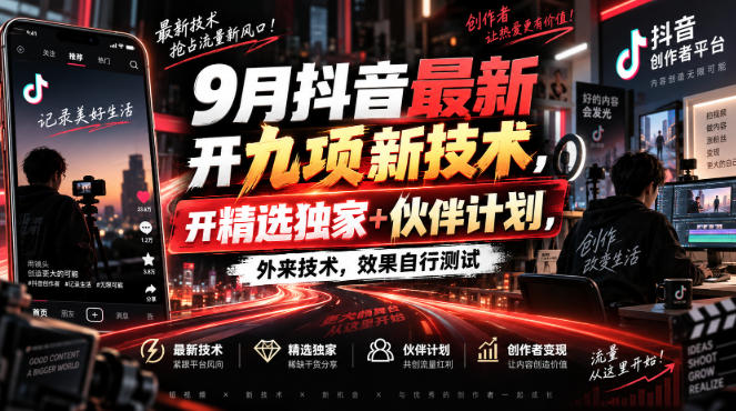 9月抖音最新开九项新技术，开精选独家+伙伴计划，外来技术，效果自行测试-极客网创