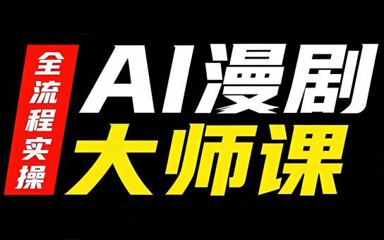 AI漫剧大师课,全流程实操-极客网创