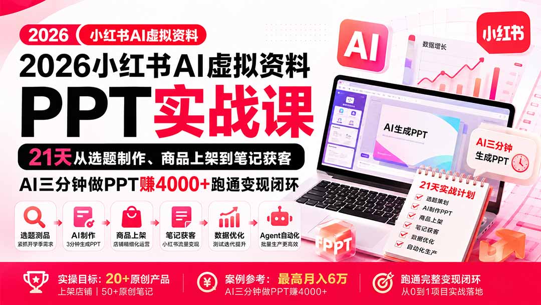 2026小红书AI虚拟资料PPT实战课:21天从选题制作、商品上架到笔记获客,AI三分钟做PPT赚4000+跑通变现闭环-极客网创