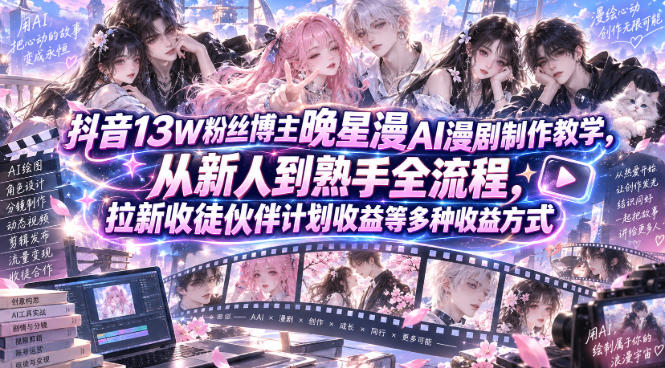 抖音13W粉丝博主晚星漫AI漫剧制作教学,从新人到熟手全流程,拉新收徒伙伴计划收益等多种收益方式,单日1K+-极客网创