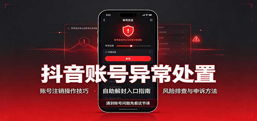 抖音账号异常处置,账号注销操作技巧,自助解封入口-极客网创