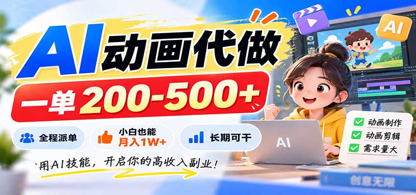 AI动画代做,一单200-500+,全程派单,小白也能月入1W+,长期可干-极客网创