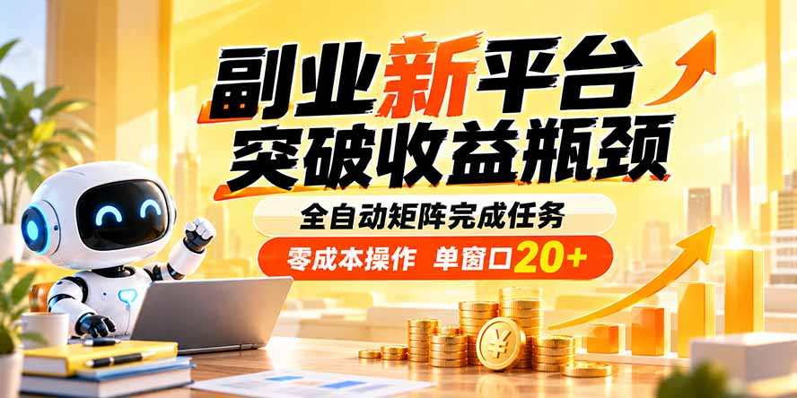副业新平台，突破收益瓶颈 全自动矩阵完成任务 零成本操作，单窗口20+-极客网创