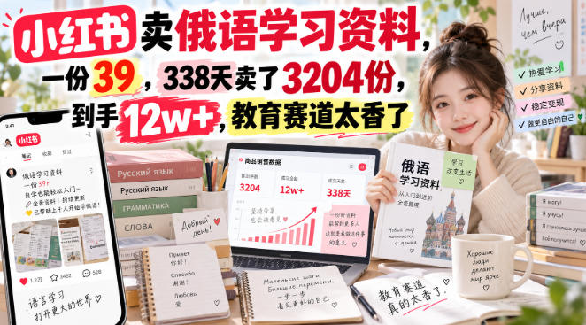 小红书卖俄语学习资料，一份39，338天卖了3204份，到手12w+，教育赛道太香了-极客网创