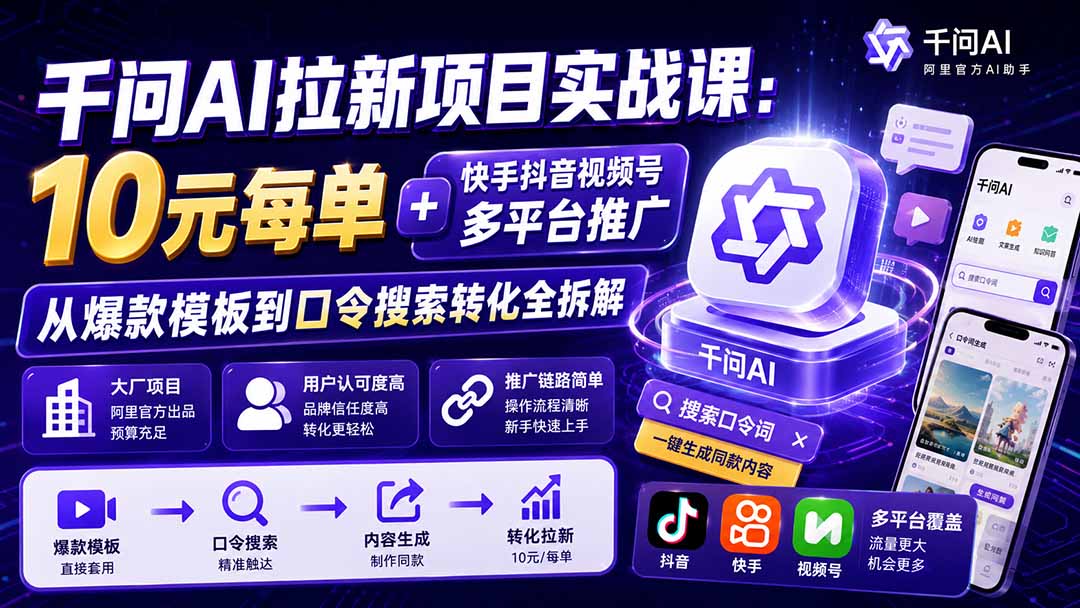 千问AI拉新项目实战课-更新0918：10元每单+快手抖音视频号多平台推广，从爆款模板到口令搜索转化全拆解-极客网创