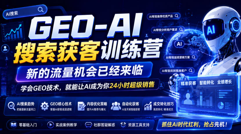 GEO-AI搜索获客训练营，新的流量机会已经来临，学会GEO技术，就能让AI成为你24小时超级销售(更新0919)-极客网创