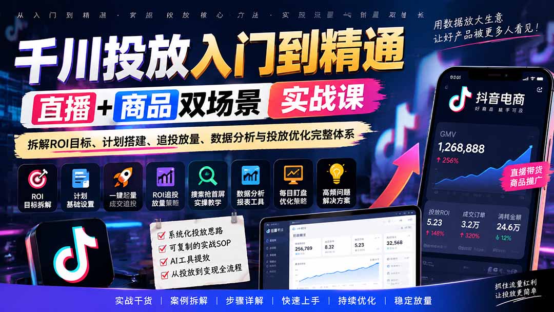 千川投放入门到精通实战课｜直播+商品双场景拆解ROI目标、计划搭建、追投放量、数据分析与投放优化完整体系-极客网创