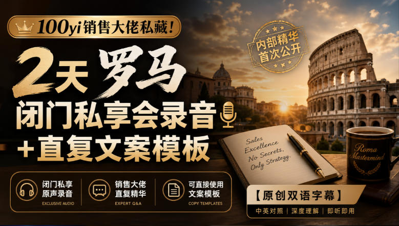 100yi销售大佬私藏-无水印！2天罗马闭门私享会录音+直复文案模板【原创双语字幕】-极客网创