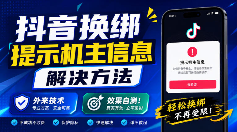 抖音换绑提示机主信息解决方法，外来技术，效果自测！-极客网创