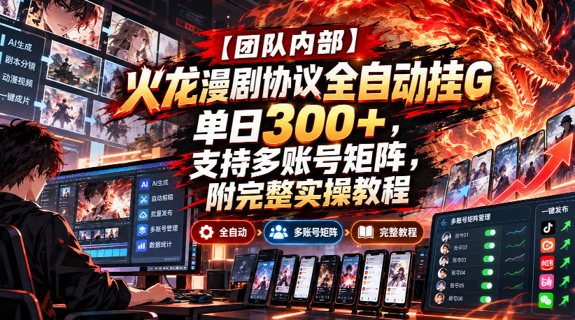 【团队内部】火龙漫剧协议全自动挂G，单日300+，支持多账号矩阵，附完整实操教程【揭秘】-极客网创
