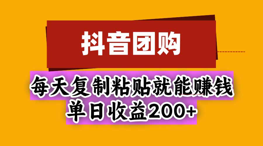 抖音团购，每天复制粘贴就能赚钱，单日收益200+-极客网创