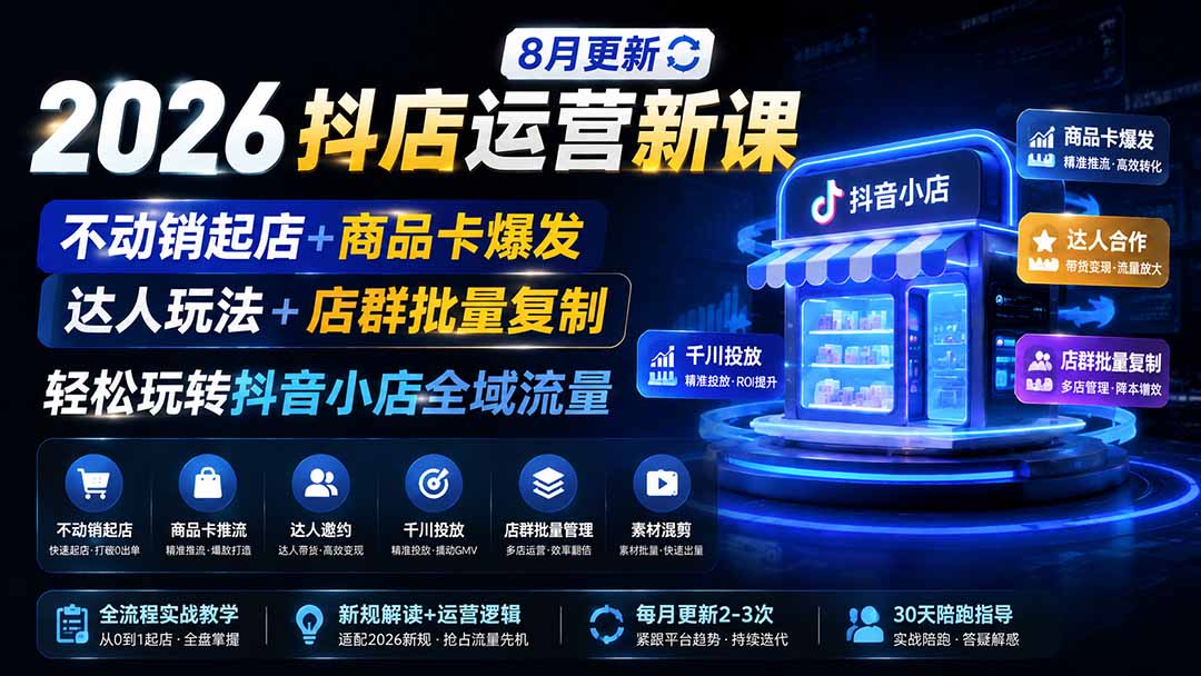 2026抖店运营新课｜更新0928｜不动销起店+商品卡爆发｜达人玩法+店群批量复制｜轻松玩转抖音小店全域流量-极客网创