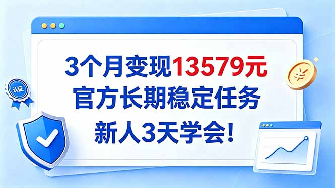 3个月变现13579元,官方长期稳定任务,新人3天学会!-极客网创
