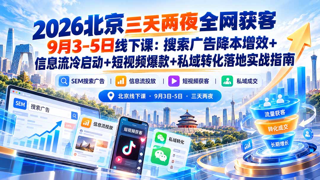 2026北京三天两夜全网获客9月3-5日线下课:搜索广告降本增效+信息流冷启动+短视频爆款+私域转化落地实战指南-极客网创