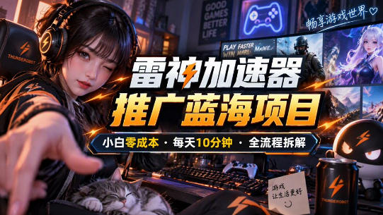 雷神加速器推广5.0实操教程:口令图文玩法全流程拆解(零成本·每天10分钟)-极客网创