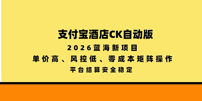 支付宝酒店ck自动版,2026蓝海新项目,单价高,风控低,零成本矩阵操作,平台结算安全稳定-极客网创