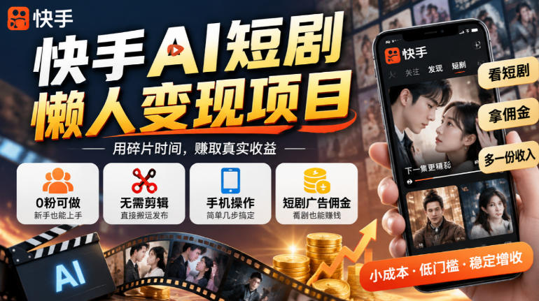 快手AI短剧懒人变现项目，0粉可做，无需剪辑直接搬运，手机简单操作靠短剧广告佣金增收-极客网创