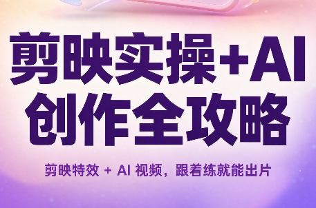 剪映实操+AI创作全攻略-极客网创