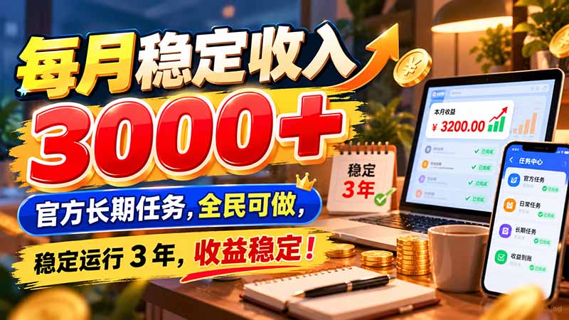 每月稳定收入 3000+ 官方长期任务，全民可做， 稳定运行 3 年，收益稳定！-极客网创
