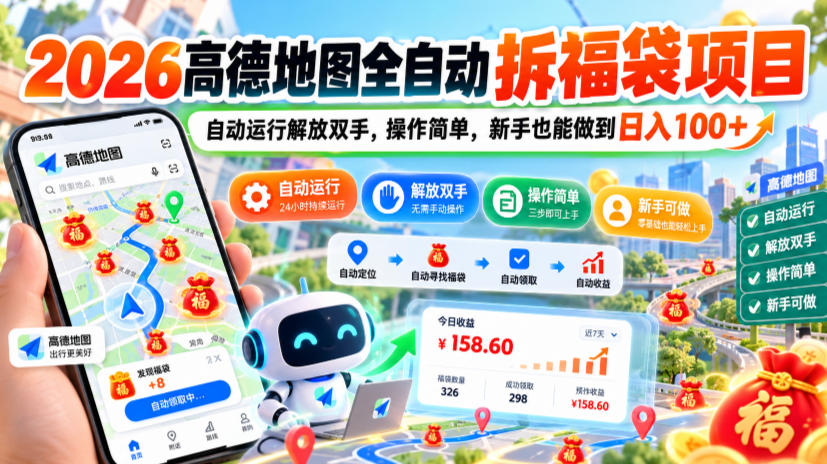 2026高德地图全自动拆福袋项目,自动运行解放双手,操作简单,新手也能做到日入100+【揭秘】-极客网创