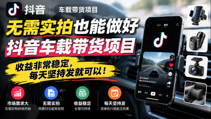 无需实拍也能做好抖音车载带货项目，收益非常稳定，每天坚持发就可以！-极客网创