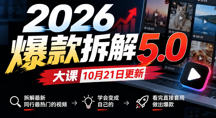 2026爆款拆解5.0大课10月21更新，拆解最新同行最热门的视频，学会变成自己的，看完直接套用做出爆款-极客网创