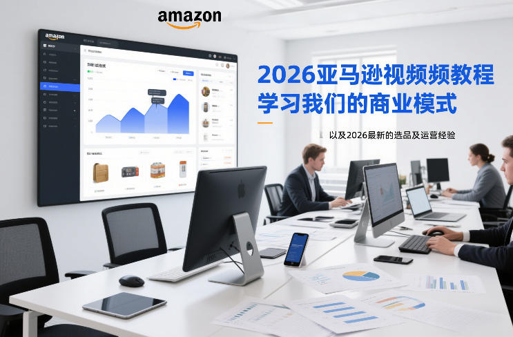 2026亚马逊视频教程,学习我们的商业模式,以及2026最新的选品及运营经验(更新1027)-极客网创