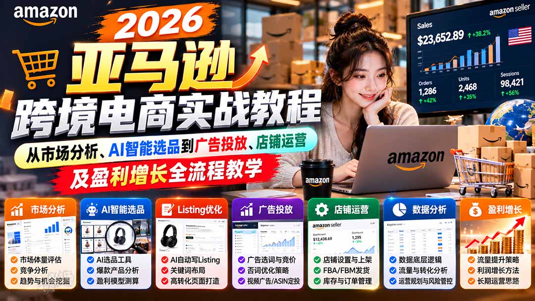 2026亚马逊跨境电商实战教程-更新1027，从市场分析、AI智能选品到广告投放、店铺运营及盈利增长全流程教学-极客网创